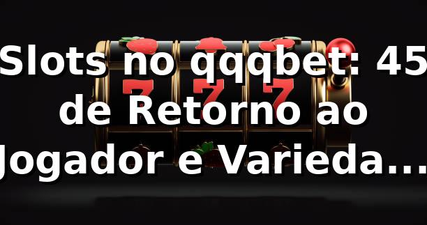 Slots no qqqbet: 45% de Retorno ao Jogador e Variedade Superior 📊